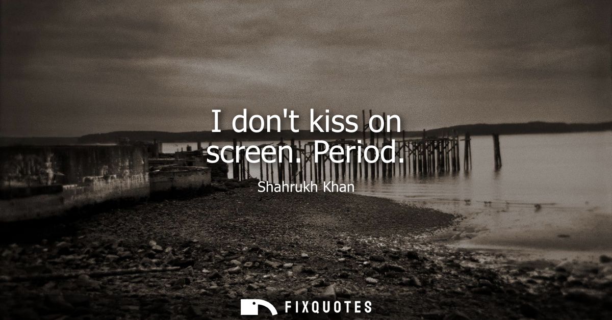 I dont kiss on screen. Period