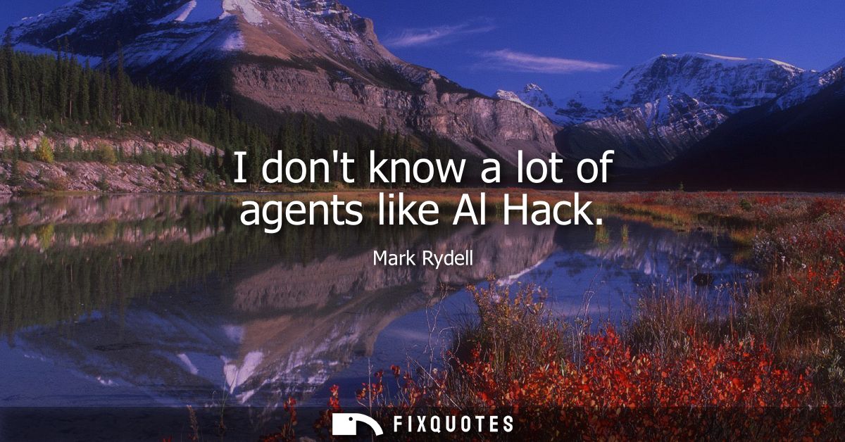 I dont know a lot of agents like Al Hack