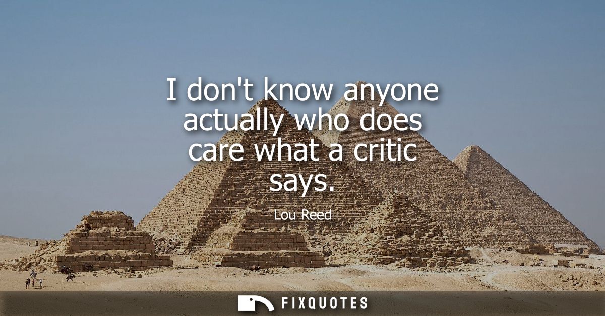 I dont know anyone actually who does care what a critic says