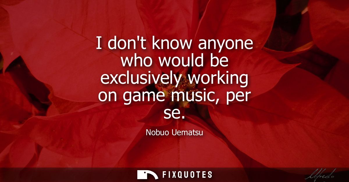 I dont know anyone who would be exclusively working on game music, per se