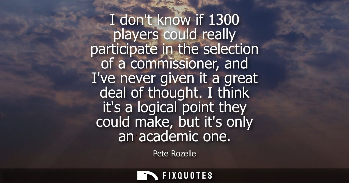 I dont know if 1300 players could really participate in the selection of a commissioner, and Ive never given it a great 