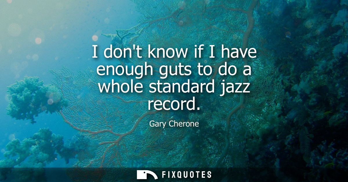 I dont know if I have enough guts to do a whole standard jazz record