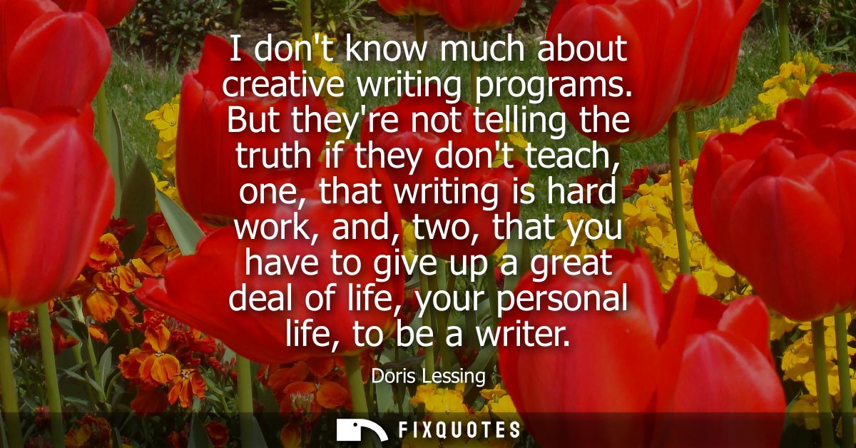 I dont know much about creative writing programs. But theyre not telling the truth if they dont teach, one, that writing