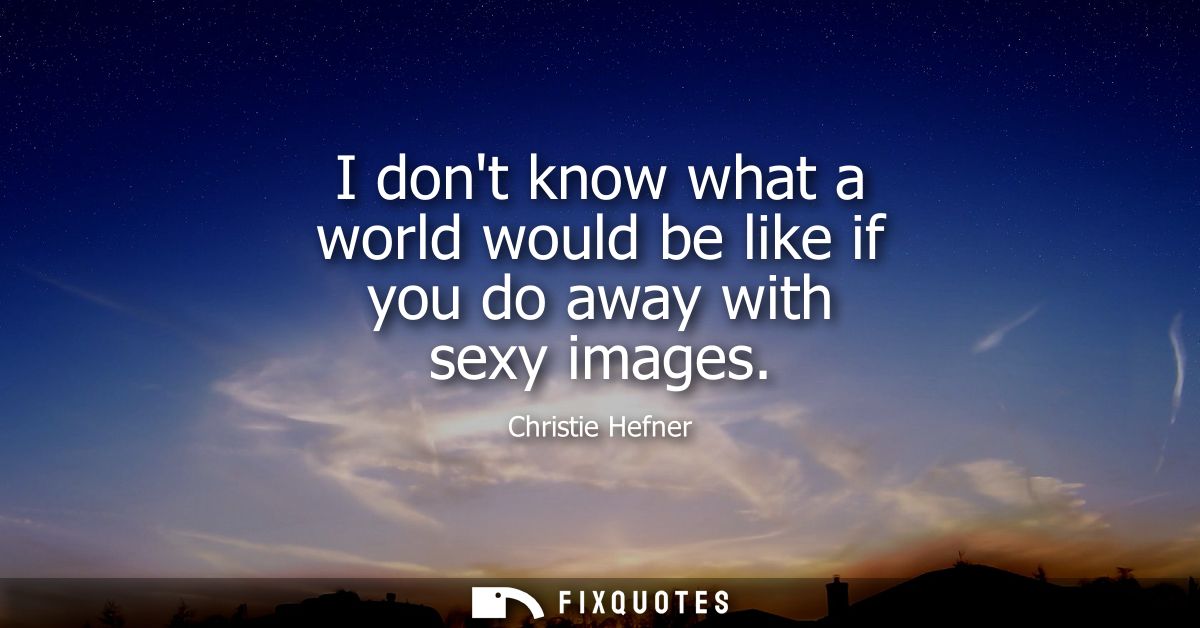 I dont know what a world would be like if you do away with sexy images