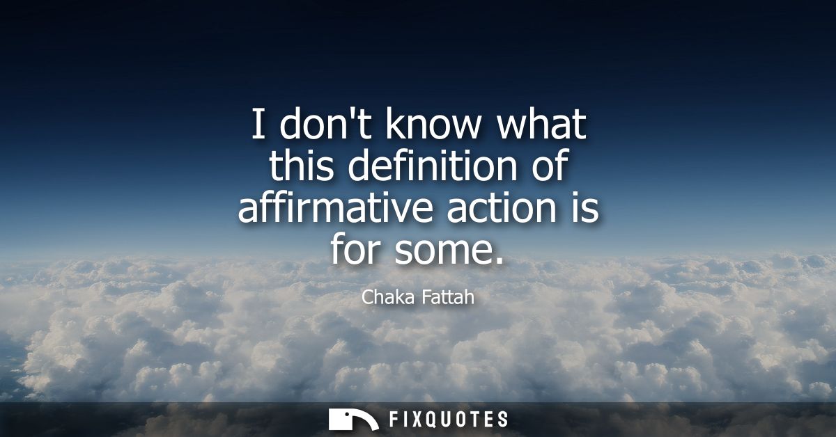 I dont know what this definition of affirmative action is for some