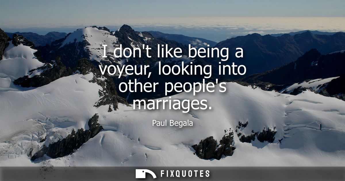 I dont like being a voyeur, looking into other peoples marriages