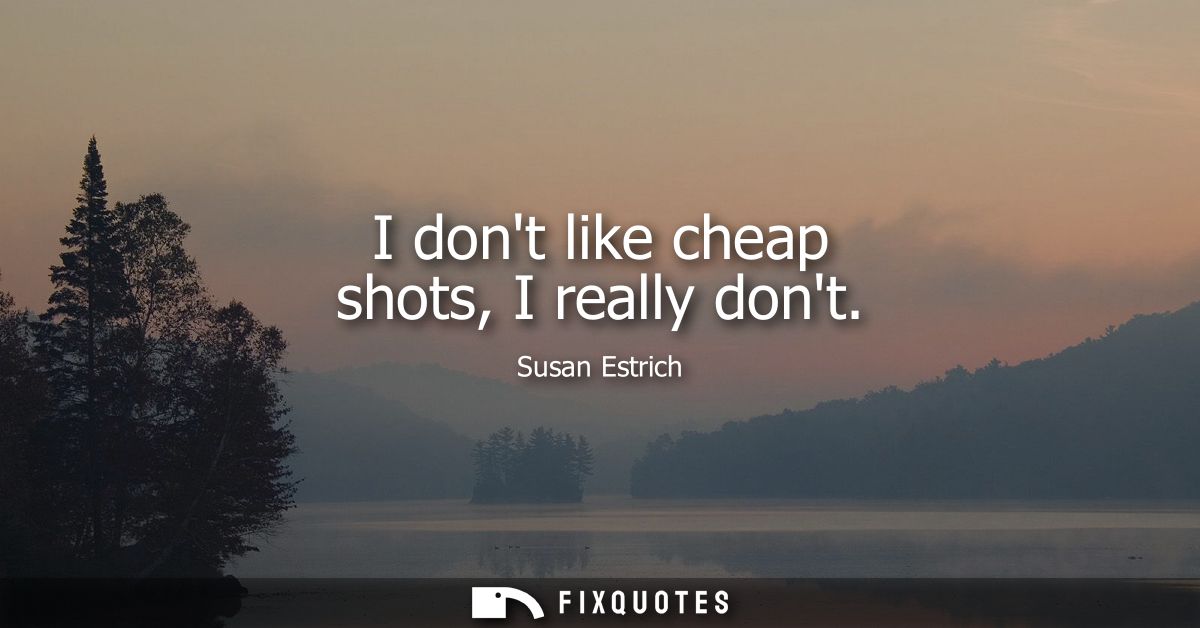 I dont like cheap shots, I really dont