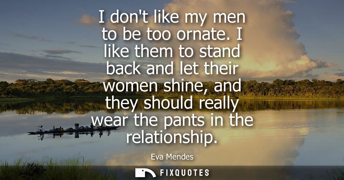 I dont like my men to be too ornate. I like them to stand back and let their women shine, and they should really wear th