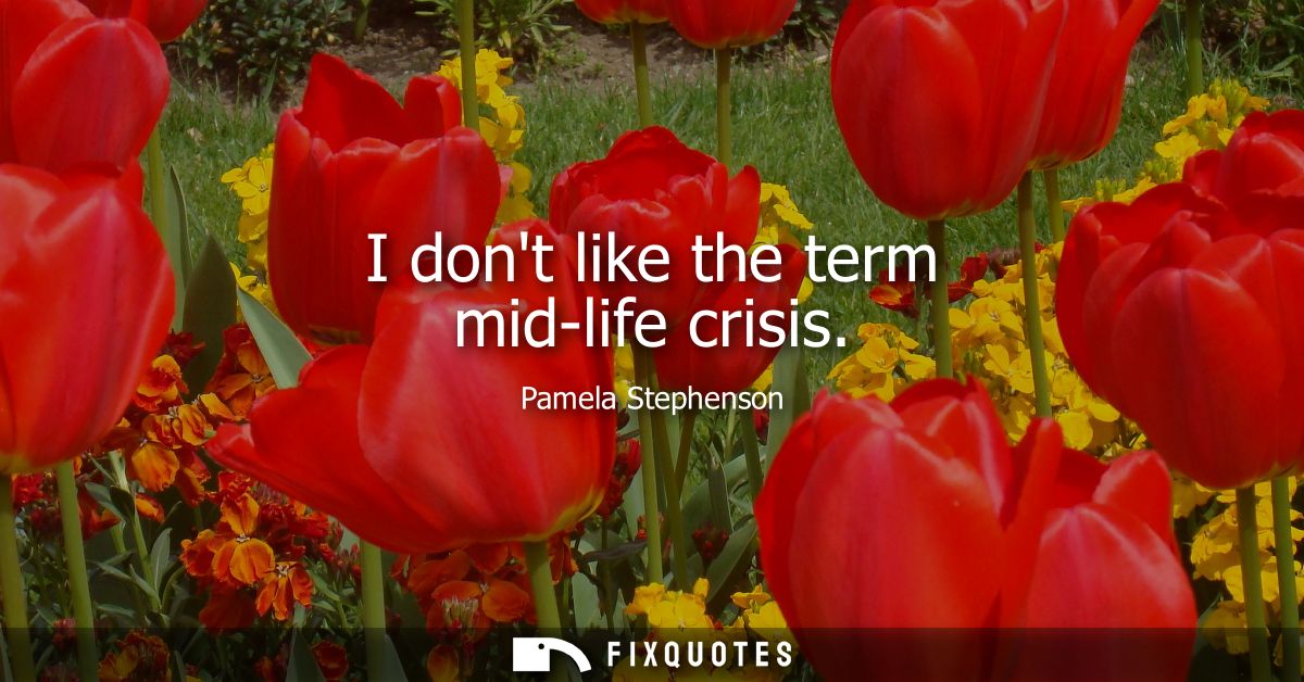 I dont like the term mid-life crisis