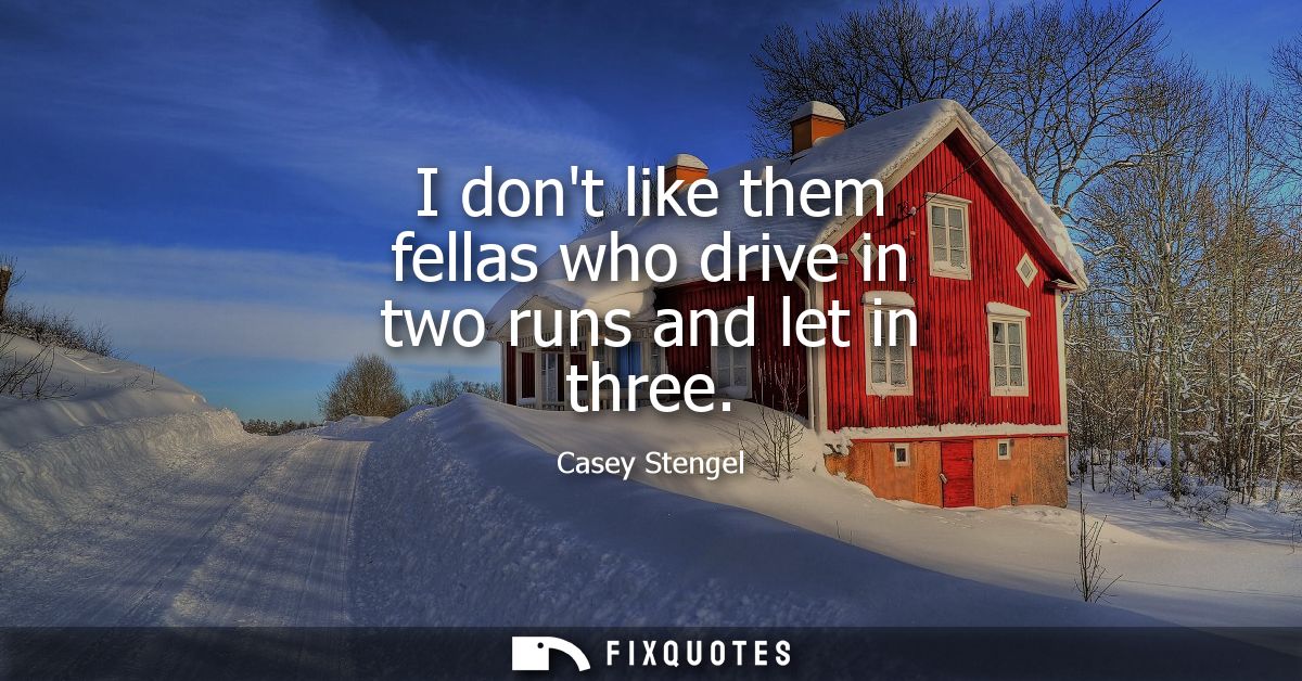 I dont like them fellas who drive in two runs and let in three