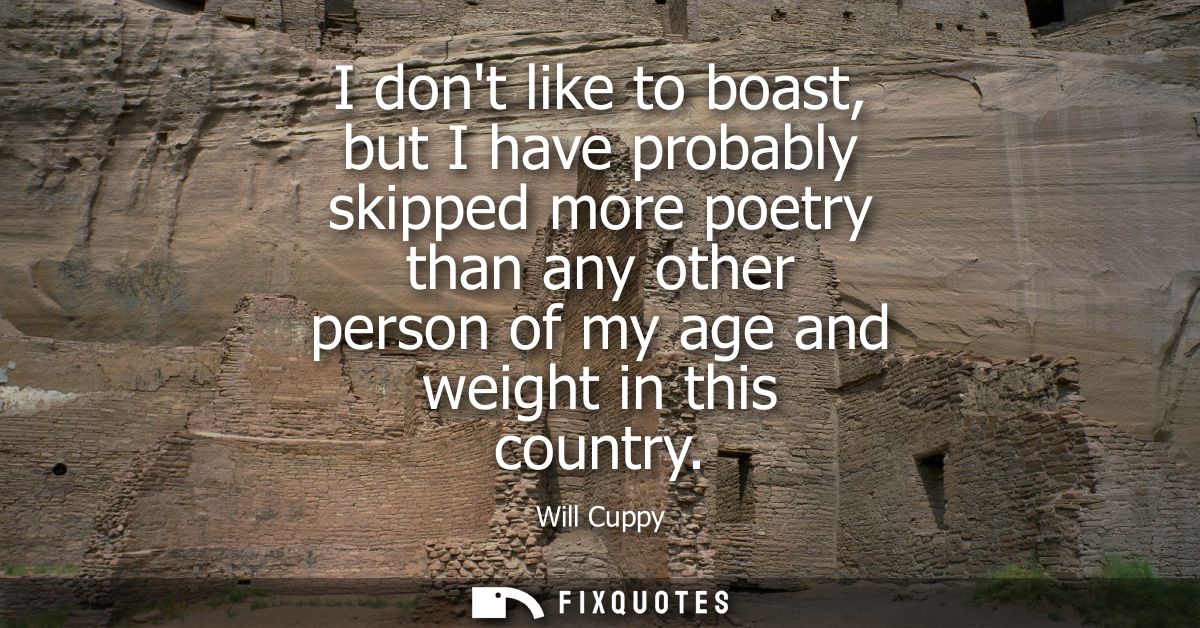 I dont like to boast, but I have probably skipped more poetry than any other person of my age and weight in this country