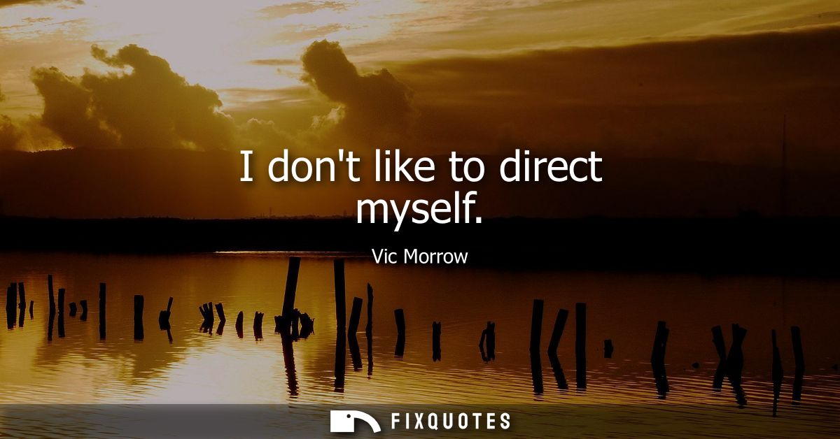 I dont like to direct myself