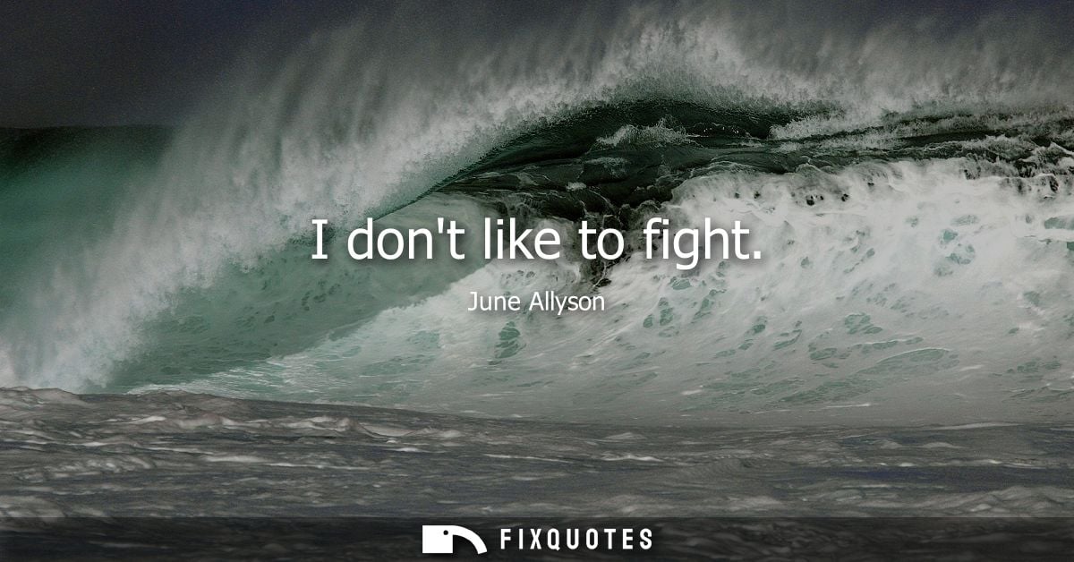 I dont like to fight