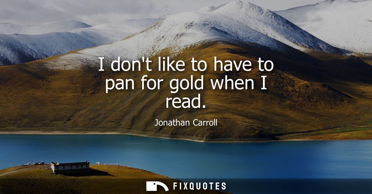 I dont like to have to pan for gold when I read
