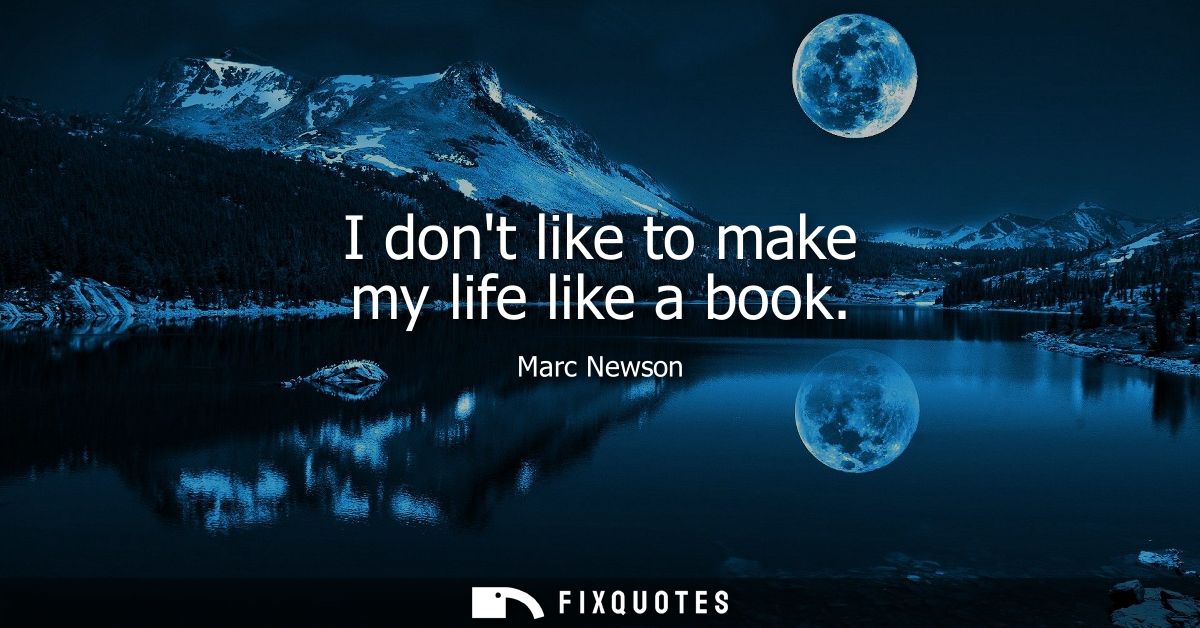 I dont like to make my life like a book