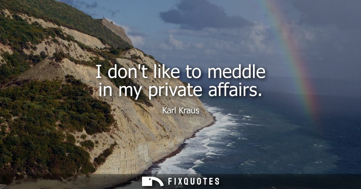 I dont like to meddle in my private affairs