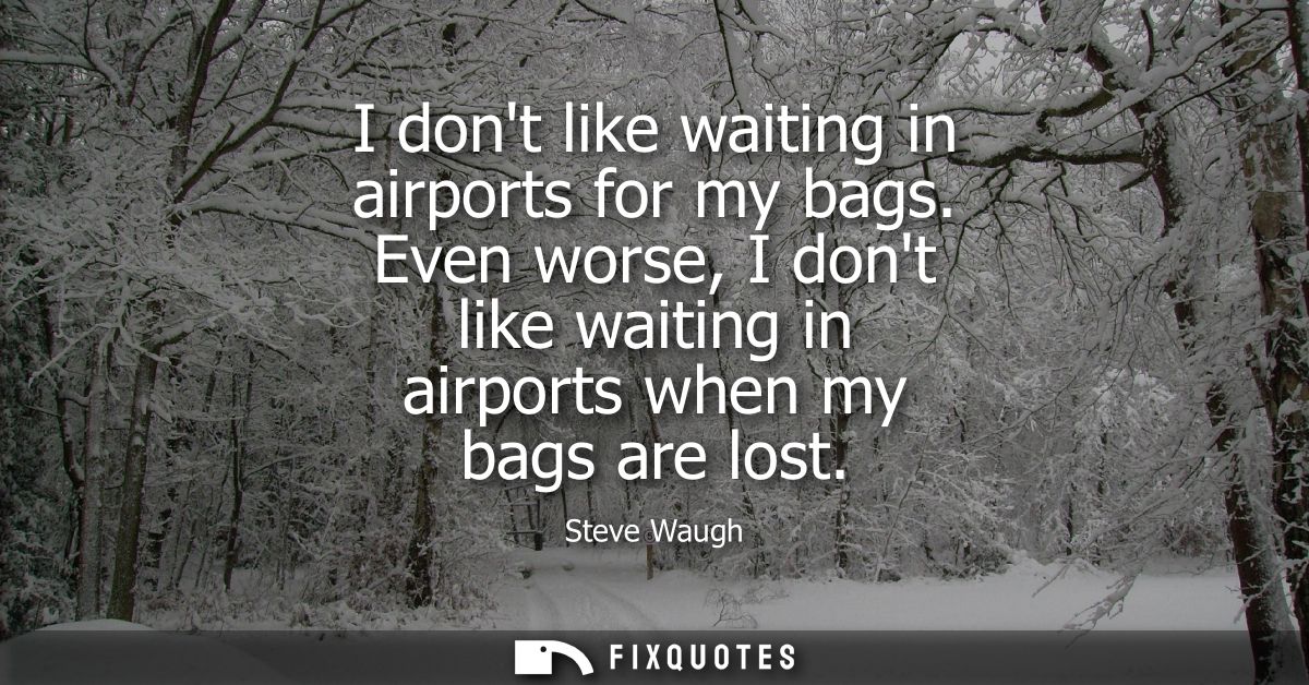 I dont like waiting in airports for my bags. Even worse, I dont like waiting in airports when my bags are lost