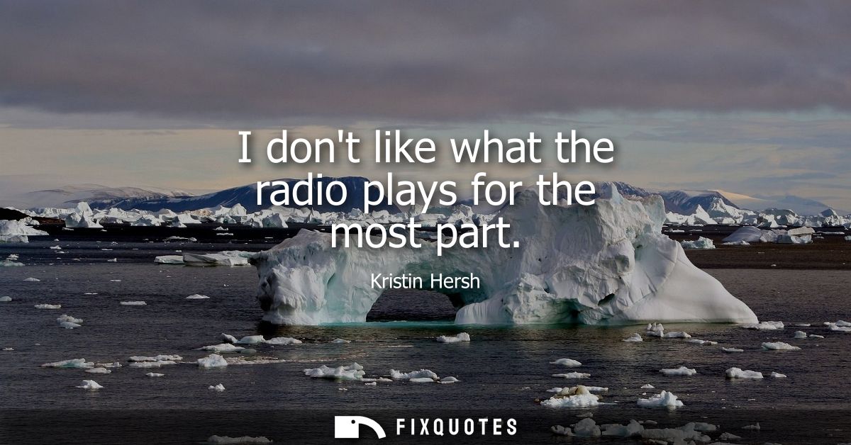I dont like what the radio plays for the most part - Kristin Hersh