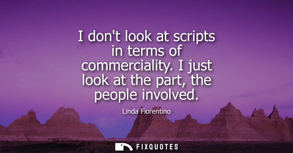I dont look at scripts in terms of commerciality. I just look at the part, the people involved
