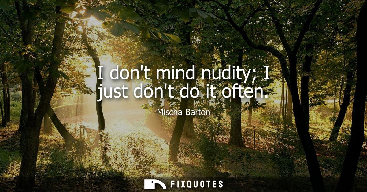 I dont mind nudity I just dont do it often