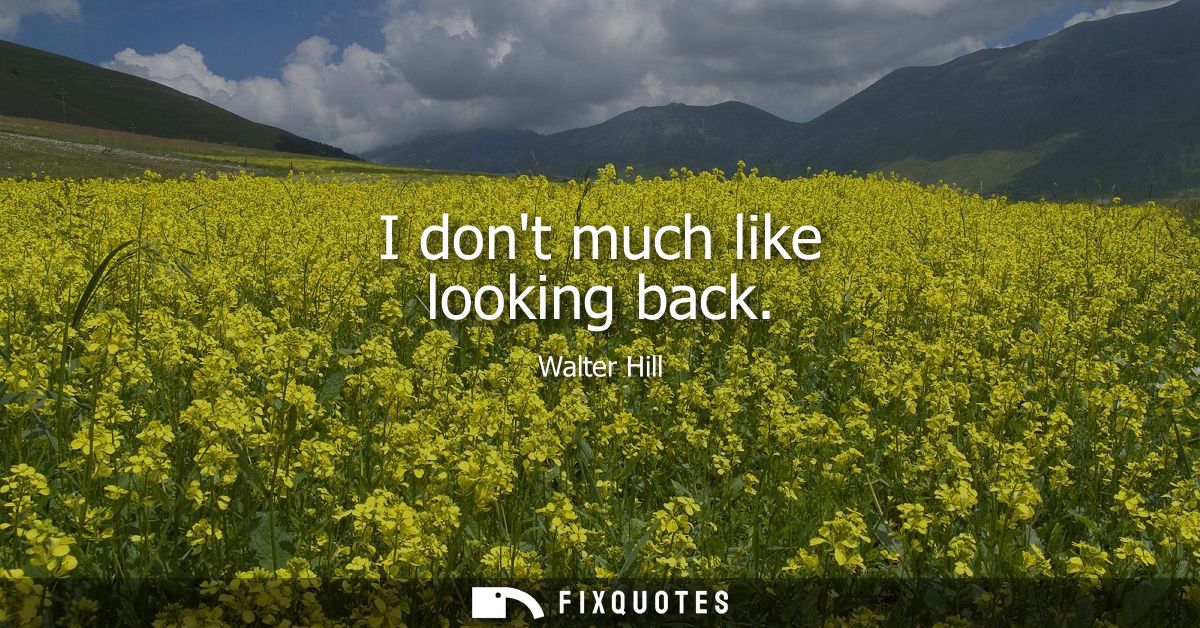 I dont much like looking back