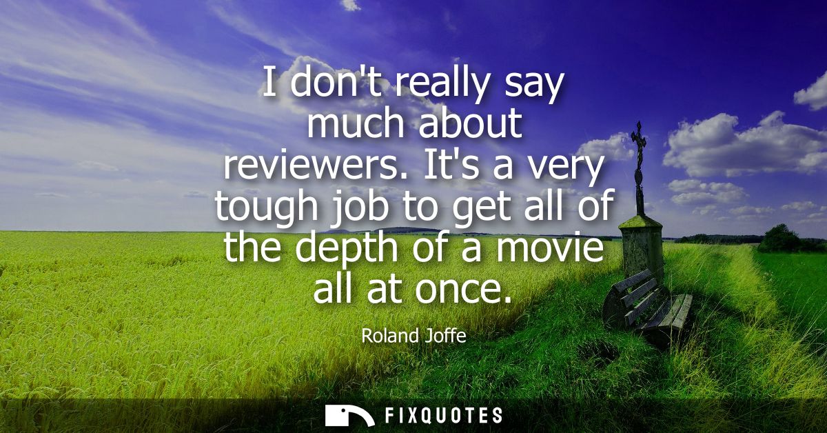 I dont really say much about reviewers. Its a very tough job to get all of the depth of a movie all at once