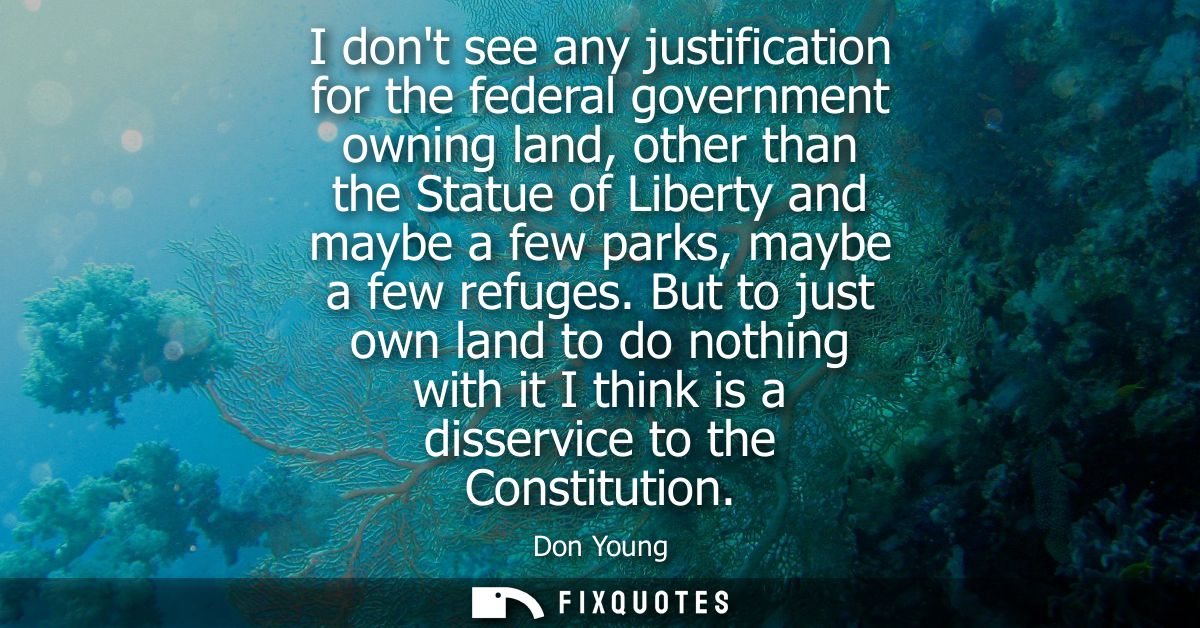 I dont see any justification for the federal government owning land, other than the Statue of Liberty and maybe a few pa
