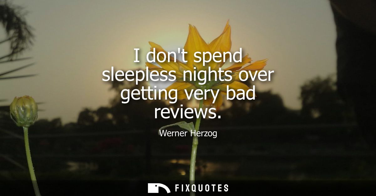 I dont spend sleepless nights over getting very bad reviews