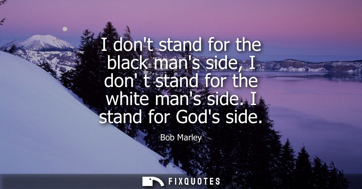 I dont stand for the black mans side, I don t stand for the white mans side. I stand for Gods side