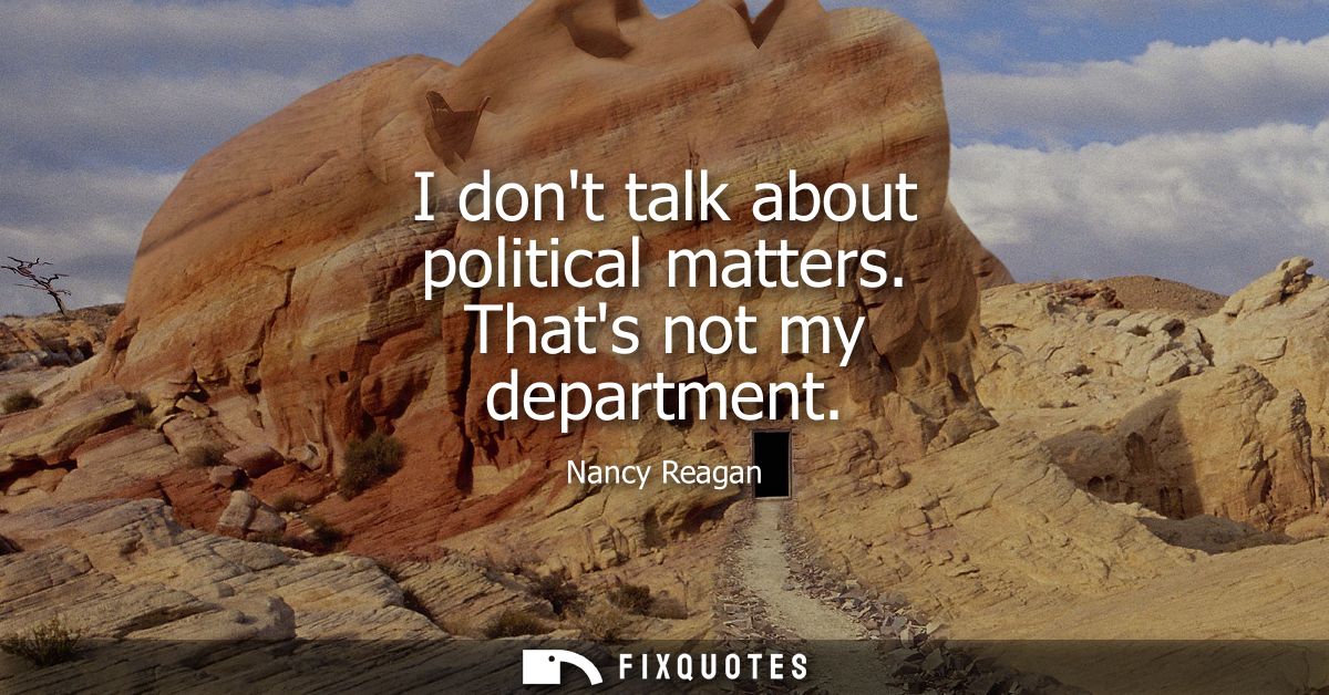 I dont talk about political matters. Thats not my department