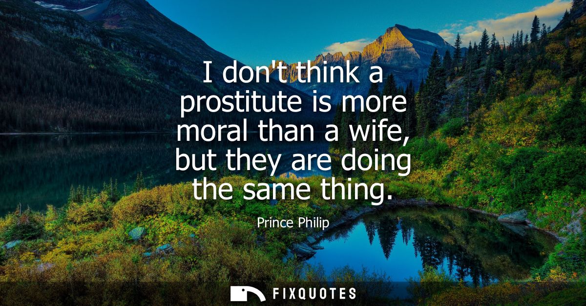 I dont think a prostitute is more moral than a wife, but they are doing the same thing