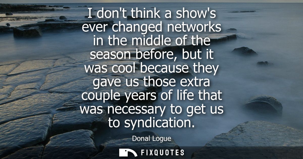 I dont think a shows ever changed networks in the middle of the season before, but it was cool because they gave us thos