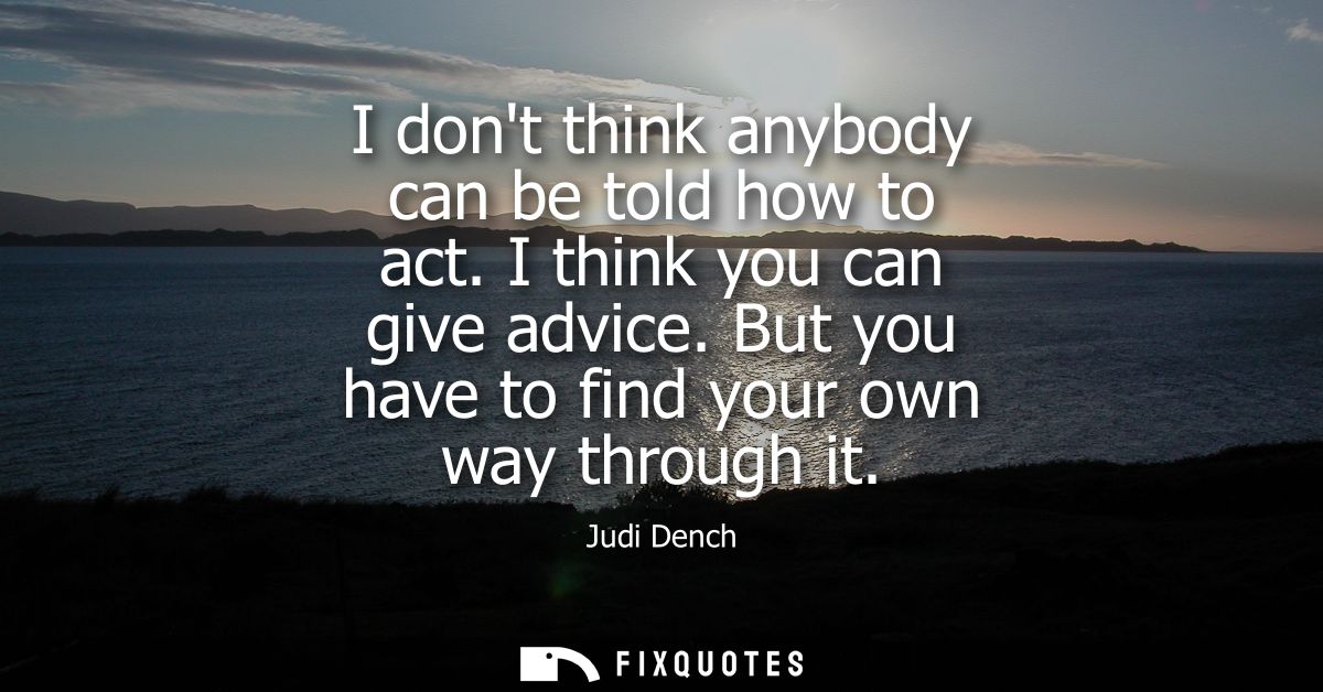 I dont think anybody can be told how to act. I think you can give advice. But you have to find your own way through it