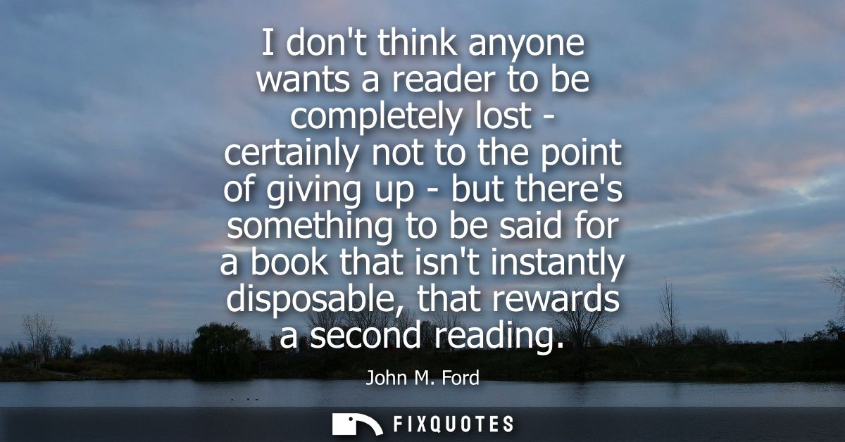 I dont think anyone wants a reader to be completely lost - certainly not to the point of giving up - but theres somethin