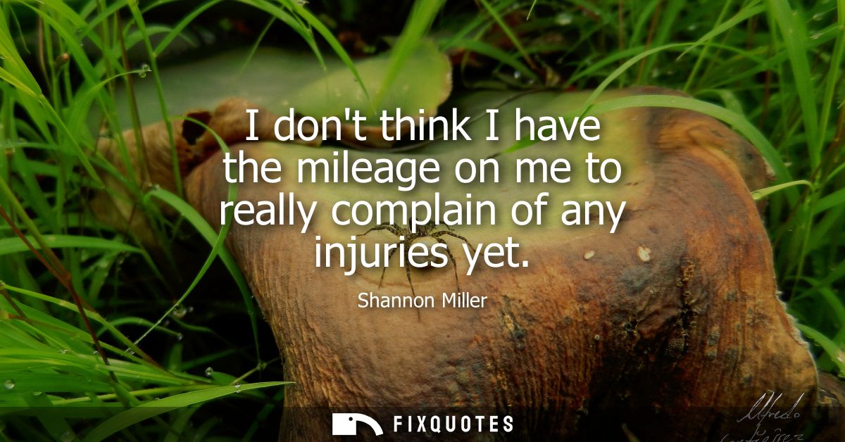 I dont think I have the mileage on me to really complain of any injuries yet