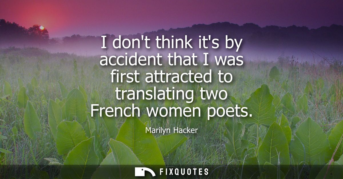 I dont think its by accident that I was first attracted to translating two French women poets