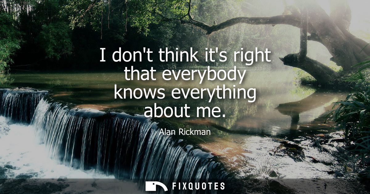 I dont think its right that everybody knows everything about me