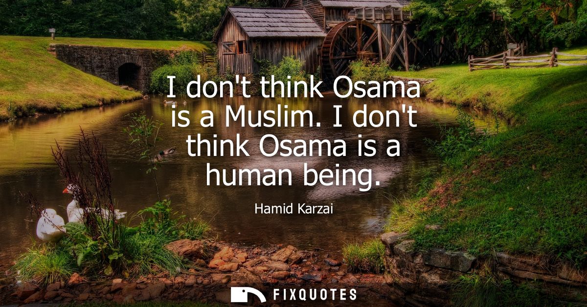 I dont think Osama is a Muslim. I dont think Osama is a human being