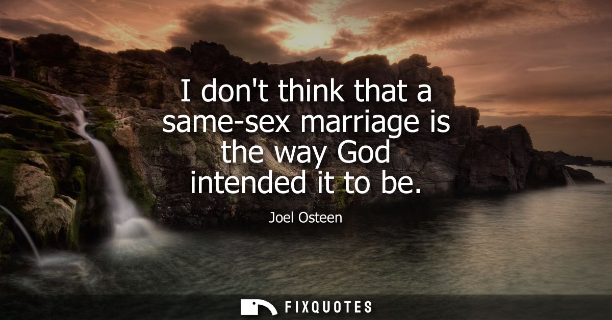 I dont think that a same-sex marriage is the way God intended it to be