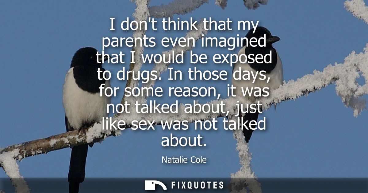 I dont think that my parents even imagined that I would be exposed to drugs. In those days, for some reason, it was not 