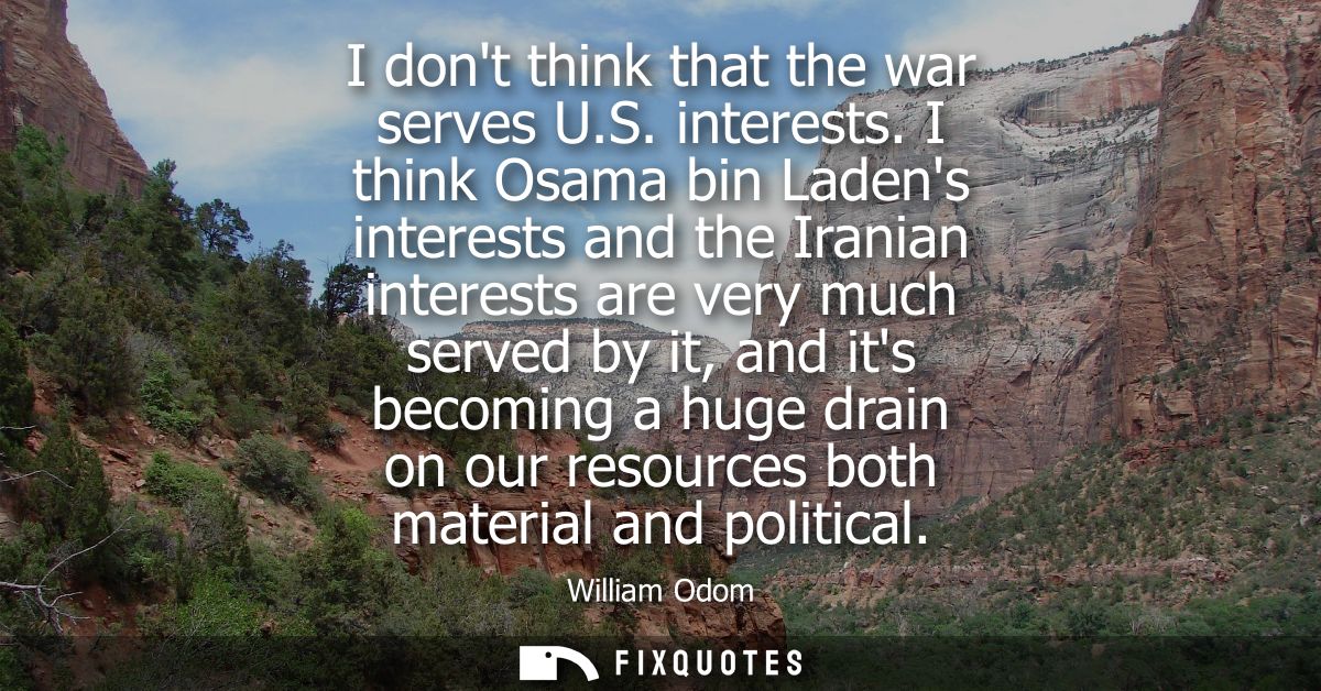 I dont think that the war serves U.S. interests. I think Osama bin Ladens interests and the Iranian interests are very m