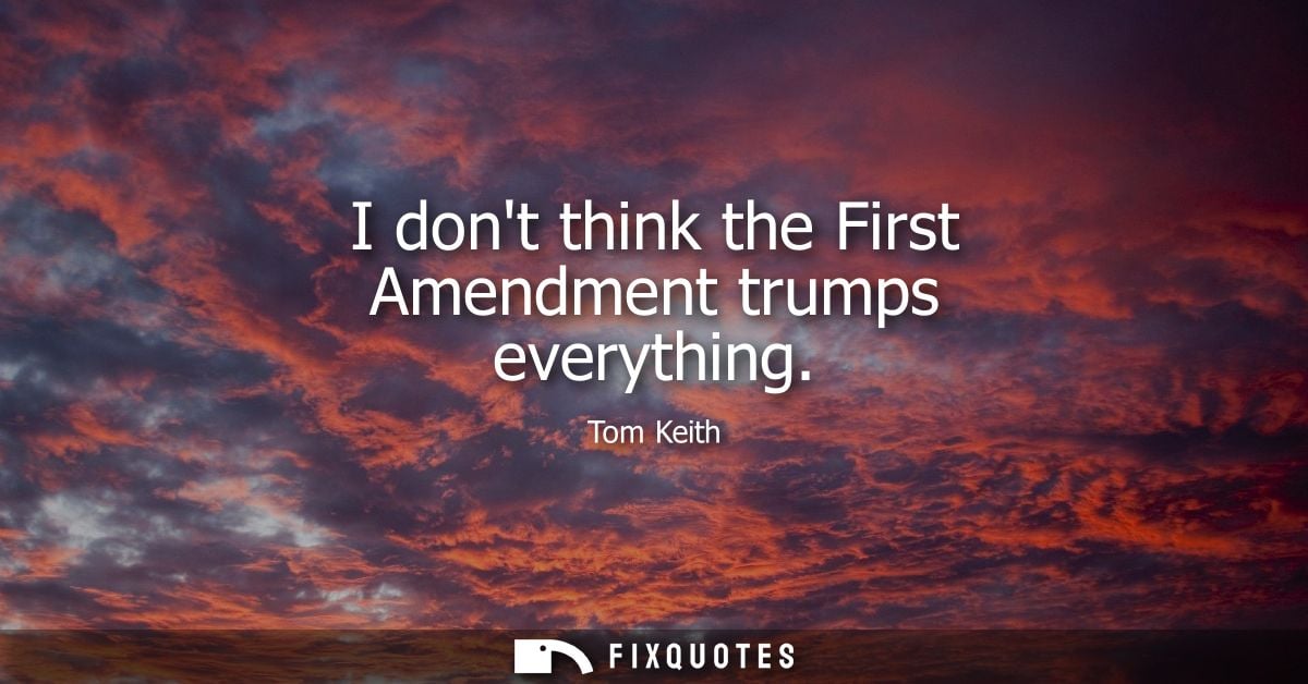 I dont think the First Amendment trumps everything