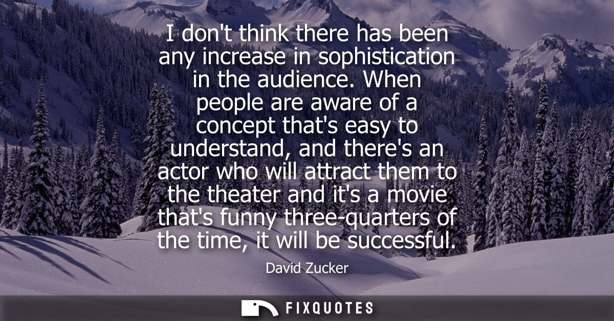 I dont think there has been any increase in sophistication in the audience. When people are aware of a concept thats eas