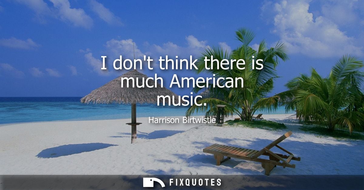 I dont think there is much American music