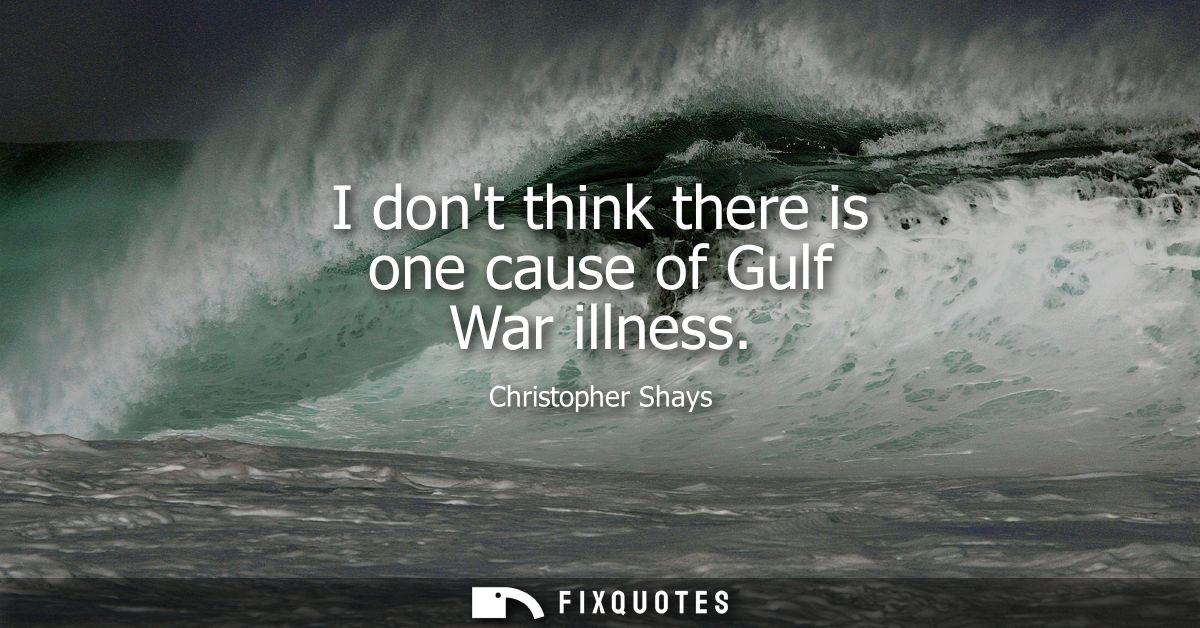 I dont think there is one cause of Gulf War illness
