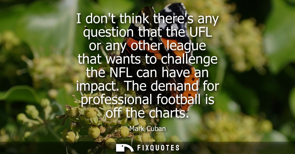 I dont think theres any question that the UFL or any other league that wants to challenge the NFL can have an impact.