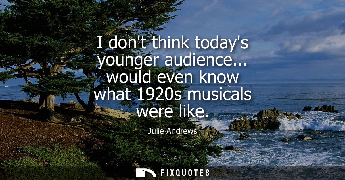 I dont think todays younger audience... would even know what 1920s musicals were like