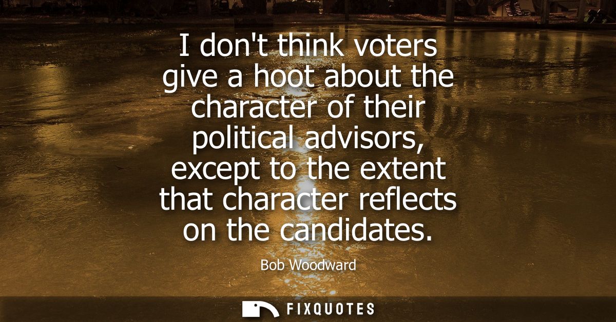 I dont think voters give a hoot about the character of their political advisors, except to the extent that character ref