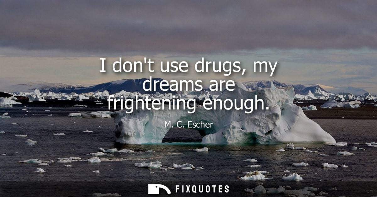 I dont use drugs, my dreams are frightening enough