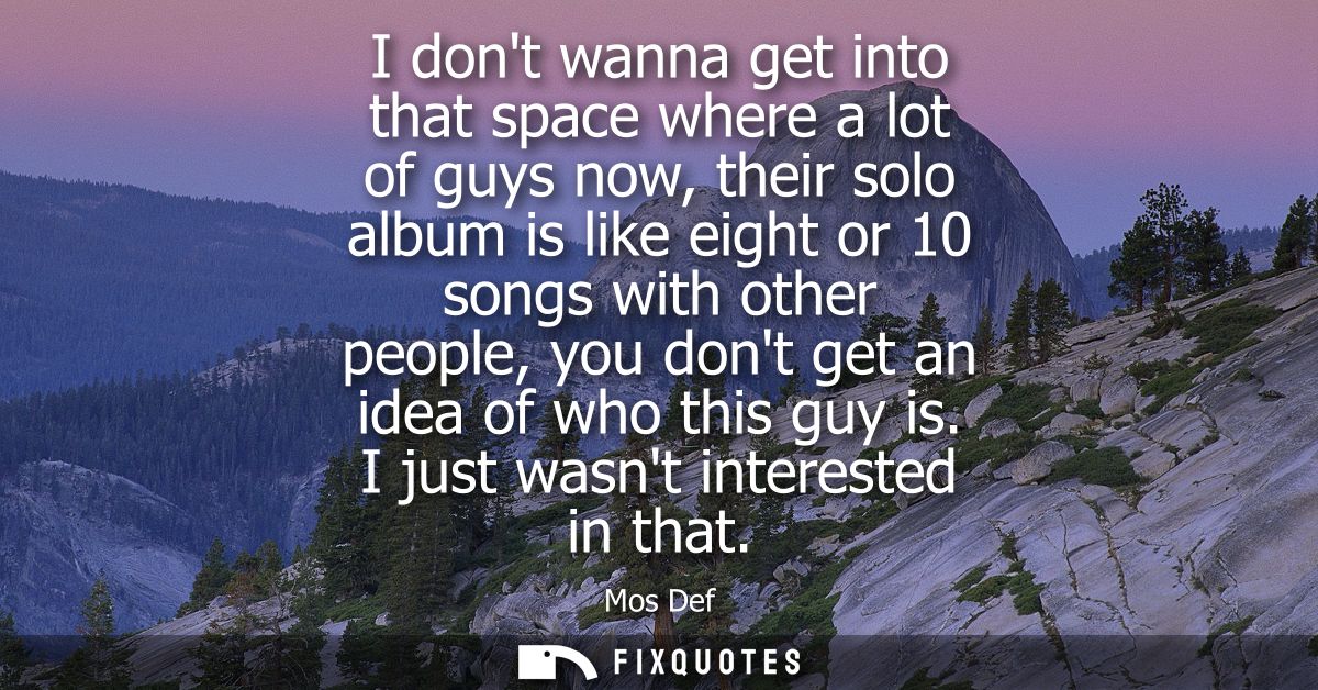 I dont wanna get into that space where a lot of guys now, their solo album is like eight or 10 songs with other people, 